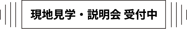 現地見学・説明会 受付中